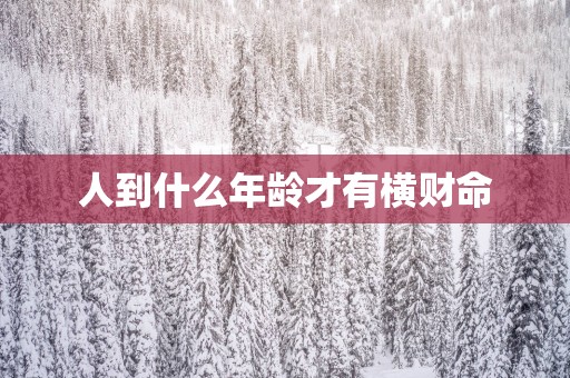 人到什么年龄才有横财命