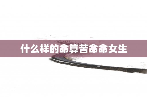 什么样的命算苦命命女生