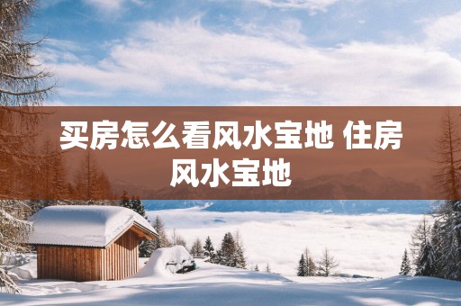 买房怎么看风水宝地 住房风水宝地