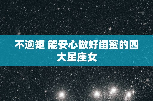 不逾矩 能安心做好闺蜜的四大星座女