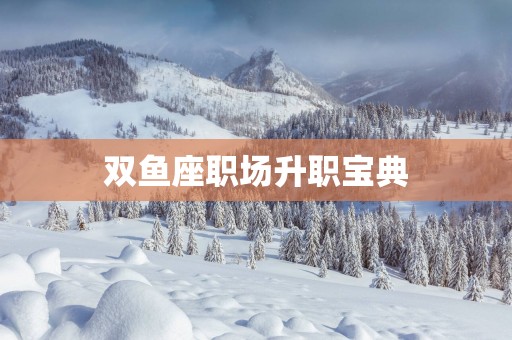 双鱼座职场升职宝典