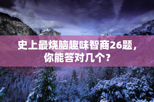 史上最烧脑趣味智商26题，你能答对几个？