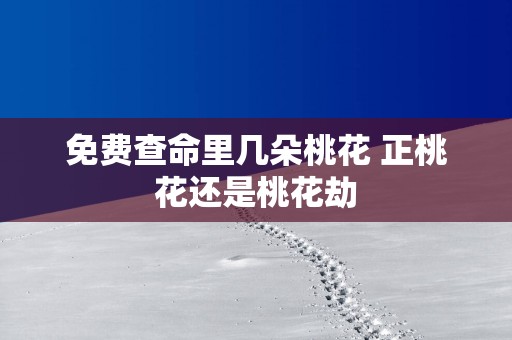 免费查命里几朵桃花 正桃花还是桃花劫