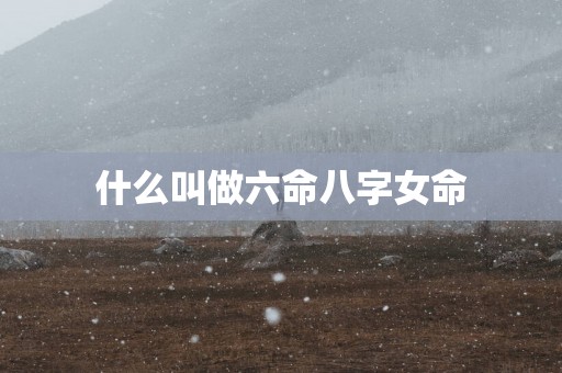什么叫做六命八字女命