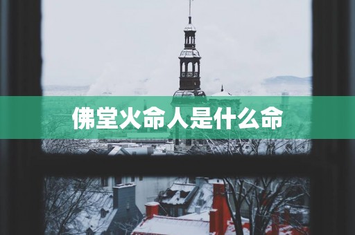 佛堂火命人是什么命