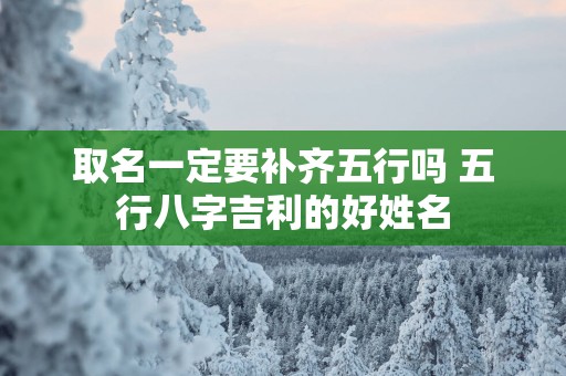 取名一定要补齐五行吗 五行八字吉利的好姓名