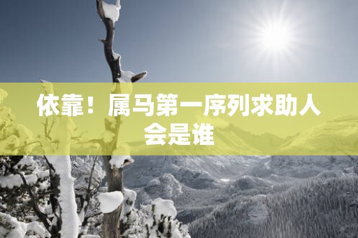 依靠！属马第一序列求助人会是谁