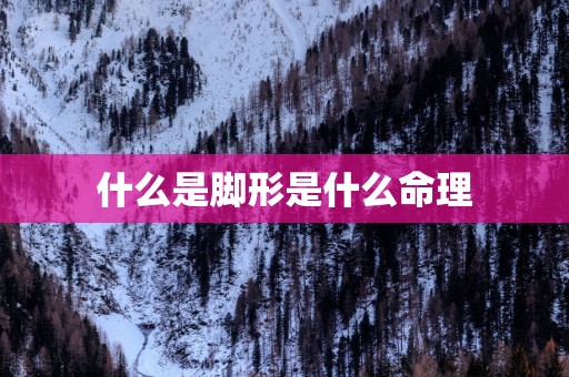 什么是脚形是什么命理