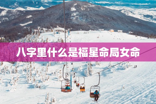 八字里什么是福星命局女命