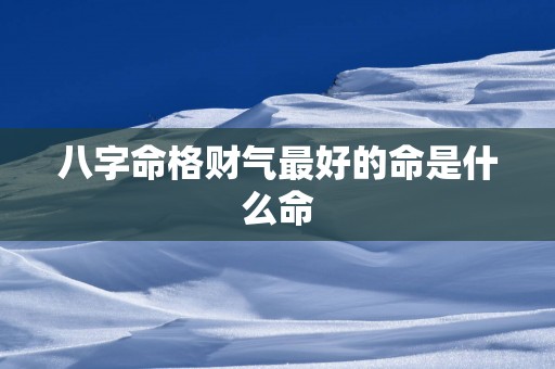 八字命格财气最好的命是什么命