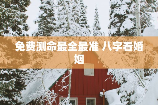 免费测命最全最准 八字看婚姻