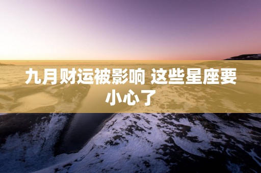 九月财运被影响 这些星座要小心了