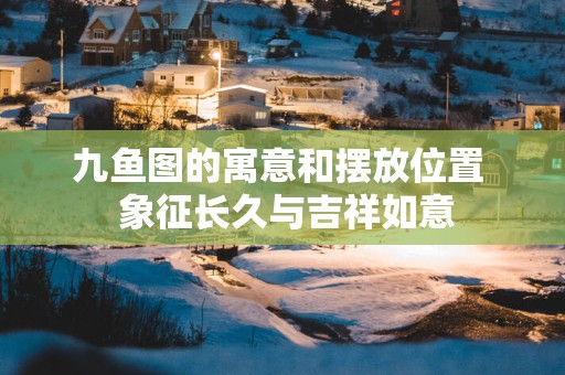 九鱼图的寓意和摆放位置  象征长久与吉祥如意