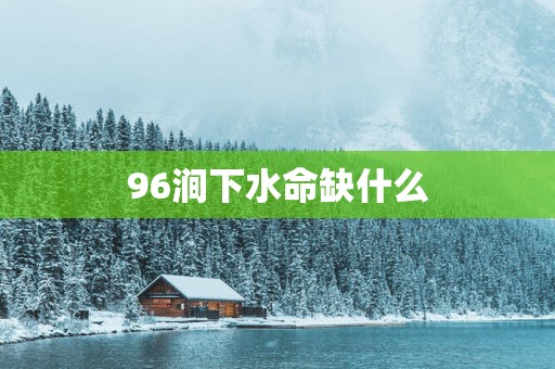 96涧下水命缺什么