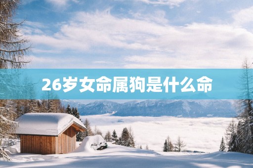 26岁女命属狗是什么命