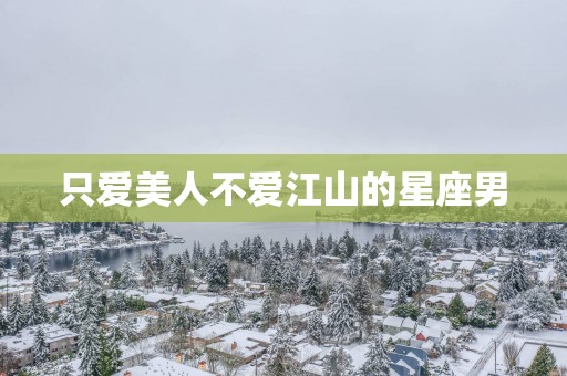 只爱美人不爱江山的星座男