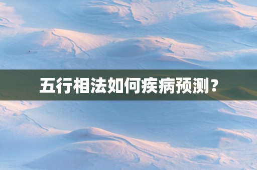 五行相法如何疾病预测？