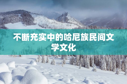 不断充实中的哈尼族民间文学文化