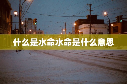 什么是水命水命是什么意思