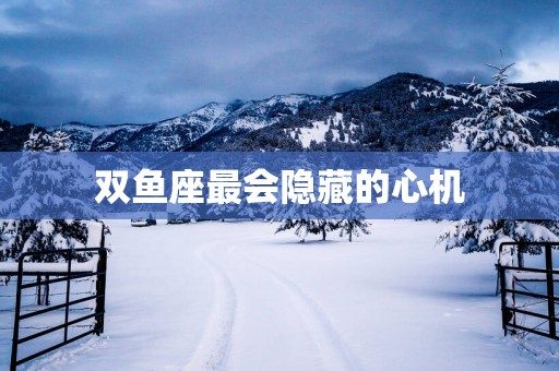 双鱼座最会隐藏的心机