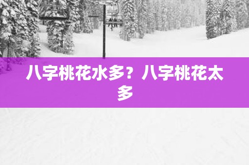 八字桃花水多？八字桃花太多