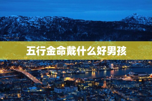 五行金命戴什么好男孩