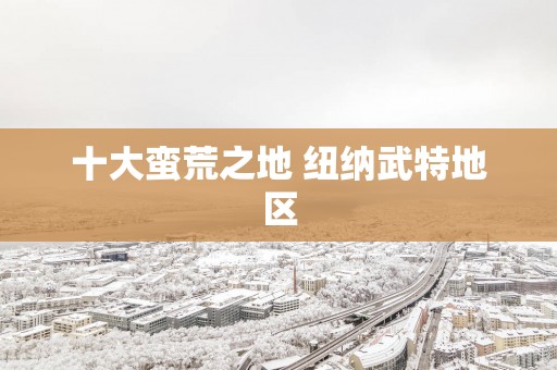 十大蛮荒之地 纽纳武特地区