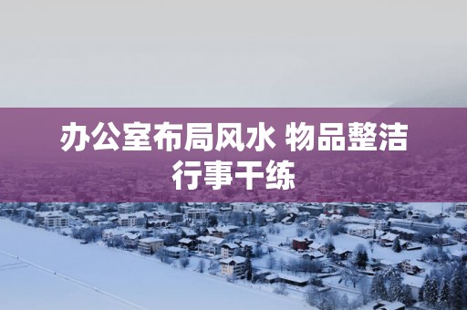 办公室布局风水 物品整洁行事干练