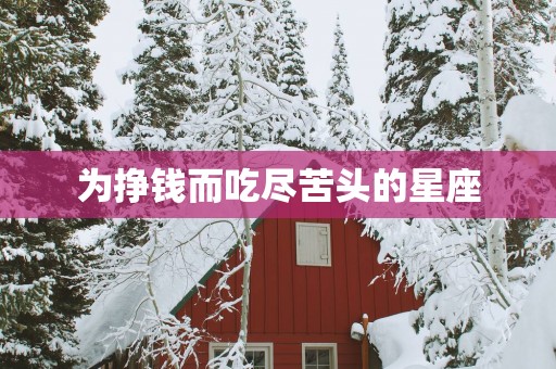 为挣钱而吃尽苦头的星座