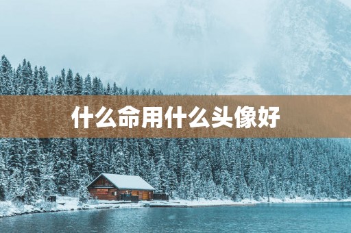 什么命用什么头像好
