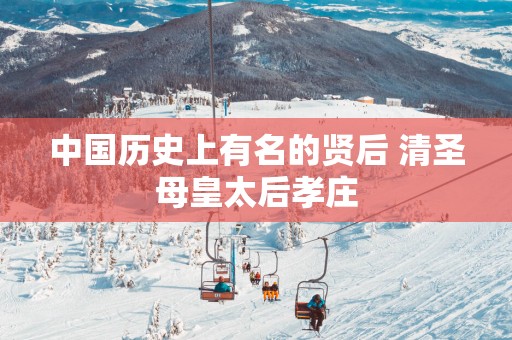 中国历史上有名的贤后 清圣母皇太后孝庄