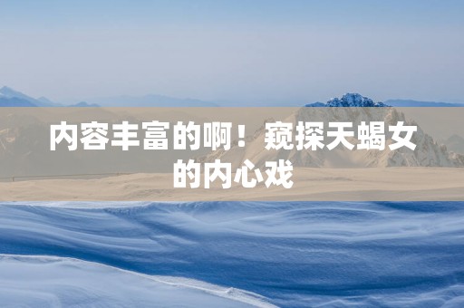 内容丰富的啊！窥探天蝎女的内心戏