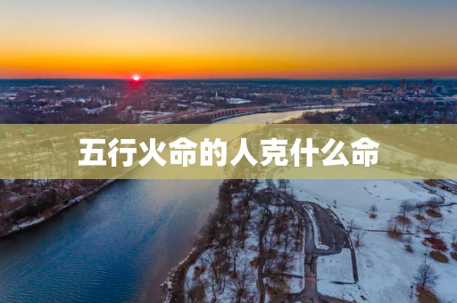 五行火命的人克什么命