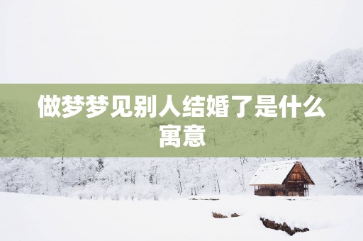 做梦梦见别人结婚了是什么寓意