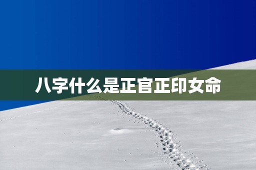 八字什么是正官正印女命