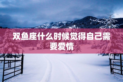 双鱼座什么时候觉得自己需要爱情