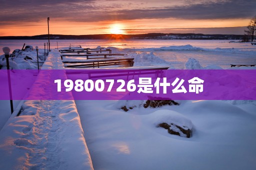 19800726是什么命