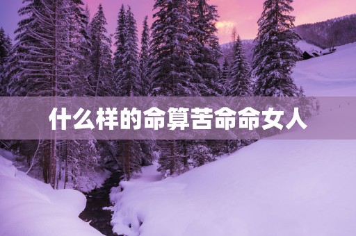 什么样的命算苦命命女人