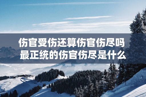 伤官受伤还算伤官伤尽吗 最正统的伤官伤尽是什么