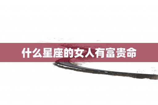 什么星座的女人有富贵命