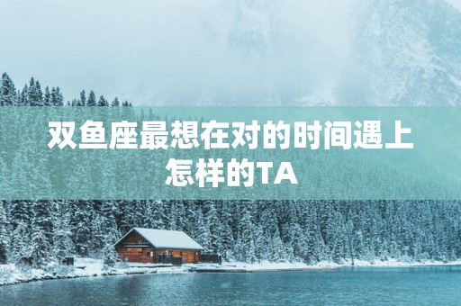 双鱼座最想在对的时间遇上怎样的TA