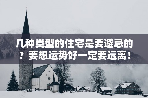 几种类型的住宅是要避忌的？要想运势好一定要远离！