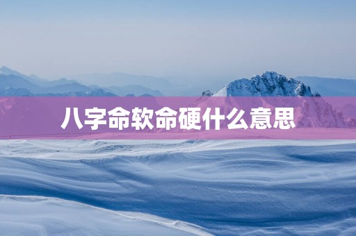 八字命软命硬什么意思