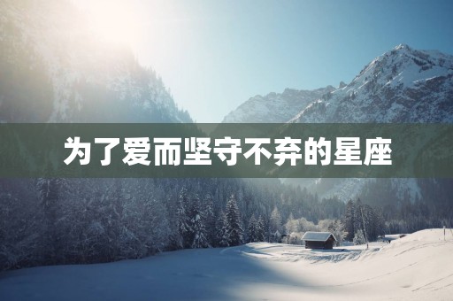 为了爱而坚守不弃的星座