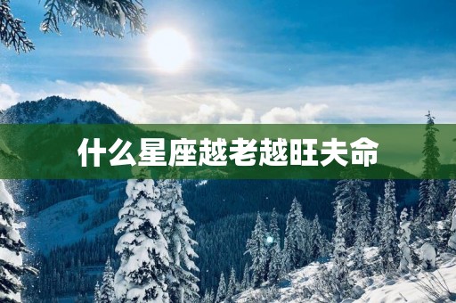 什么星座越老越旺夫命