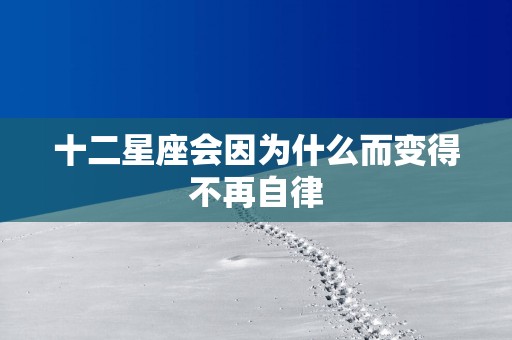 十二星座会因为什么而变得不再自律