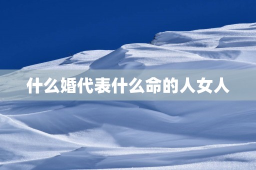 什么婚代表什么命的人女人