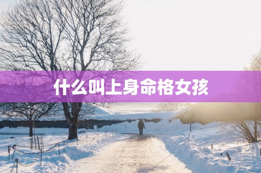 什么叫上身命格女孩