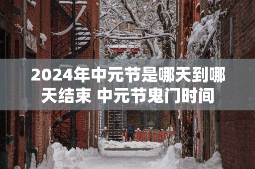 2025年中元节是哪天到哪天结束 中元节鬼门时间
