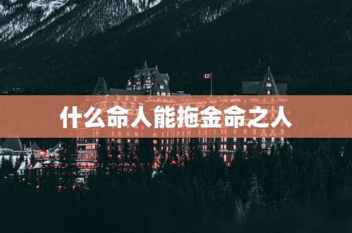 什么命人能拖金命之人